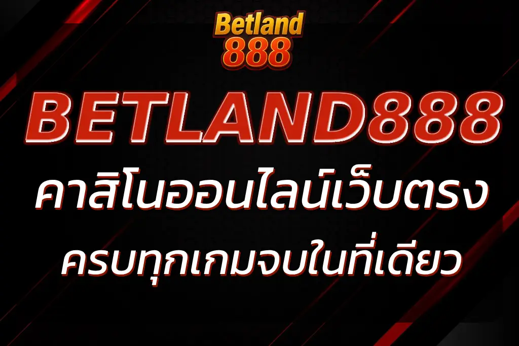 BETLAND 888 เว็บตรงคาสิโน ครบทุกเกมจบในที่เดียว ครบวงจร